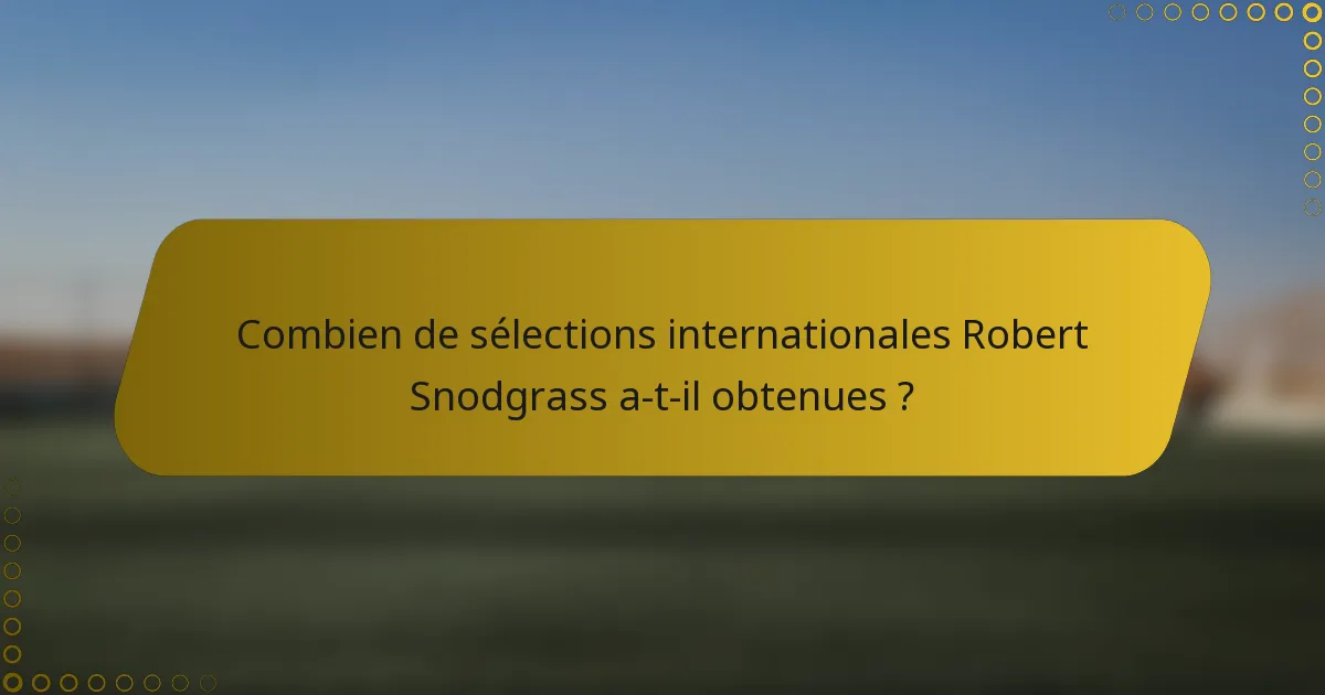 Combien de sélections internationales Robert Snodgrass a-t-il obtenues ?