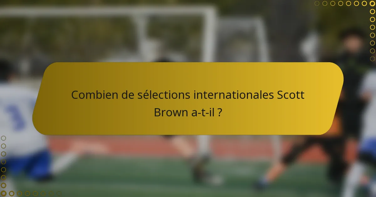 Combien de sélections internationales Scott Brown a-t-il ?