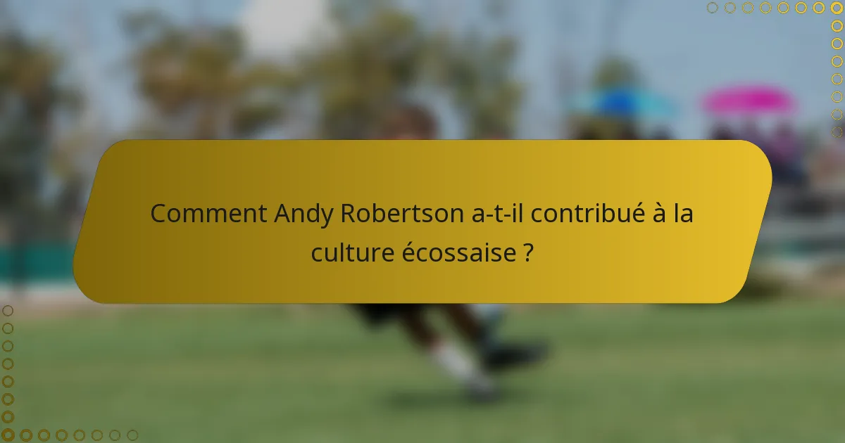 Comment Andy Robertson a-t-il contribué à la culture écossaise ?