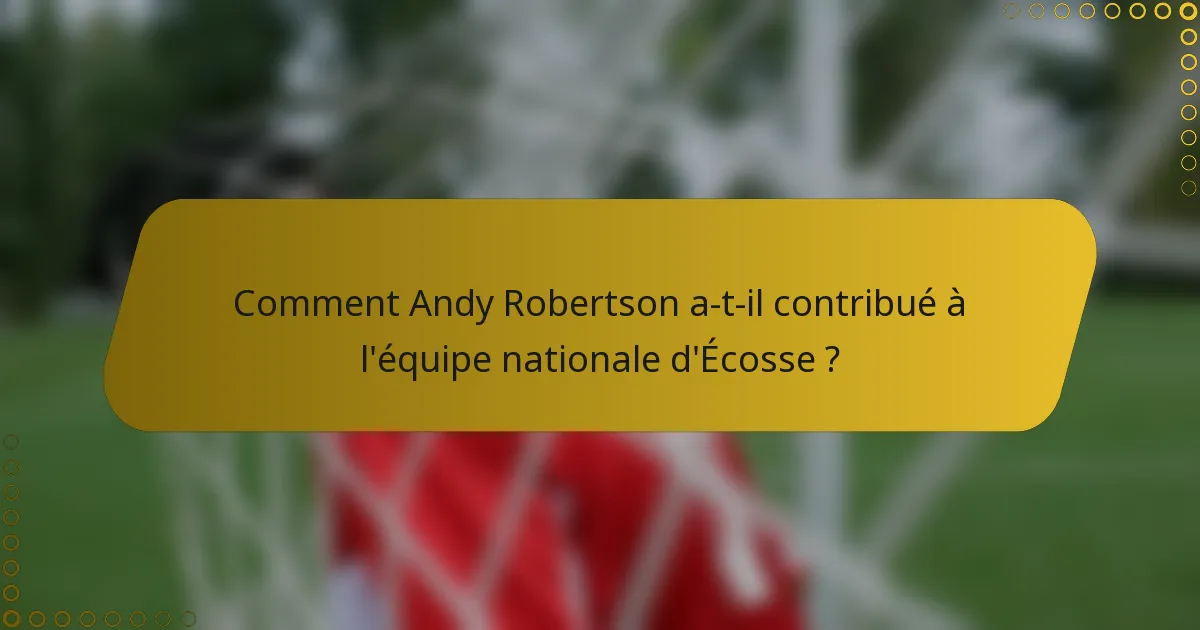 Comment Andy Robertson a-t-il contribué à l'équipe nationale d'Écosse ?