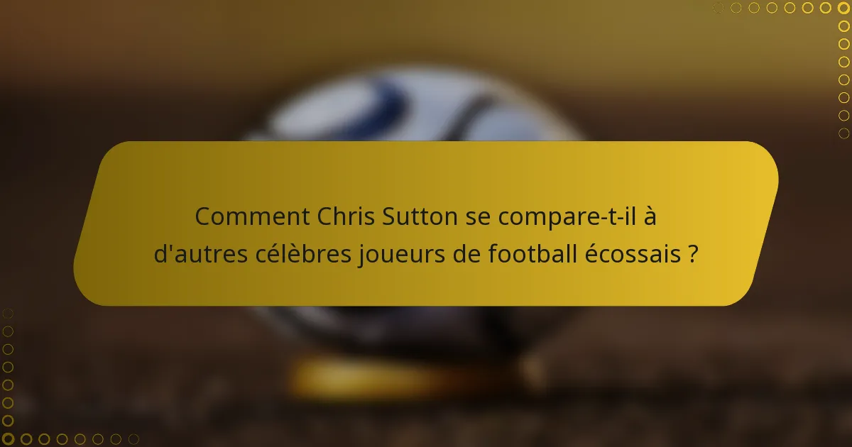 Comment Chris Sutton se compare-t-il à d'autres célèbres joueurs de football écossais ?