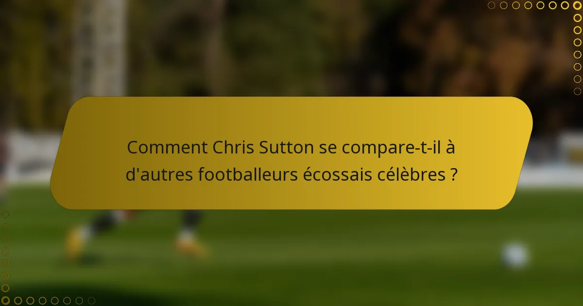 Comment Chris Sutton se compare-t-il à d'autres footballeurs écossais célèbres ?