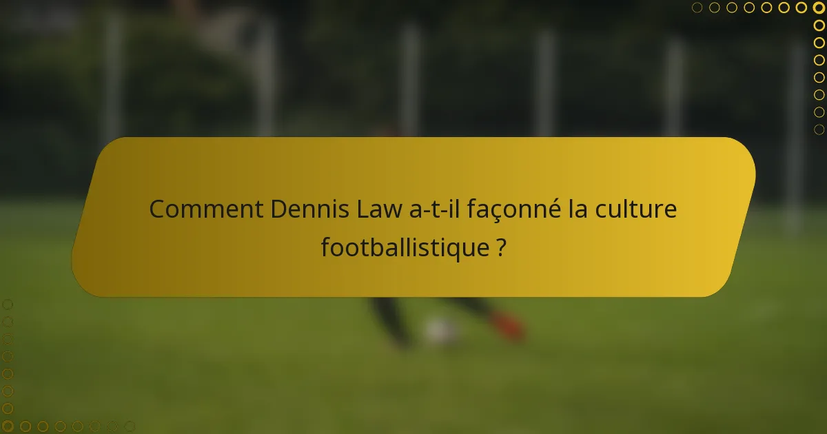 Comment Dennis Law a-t-il façonné la culture footballistique ?
