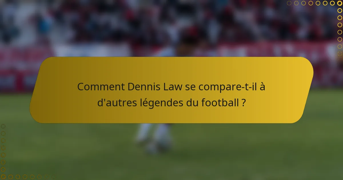 Comment Dennis Law se compare-t-il à d'autres légendes du football ?
