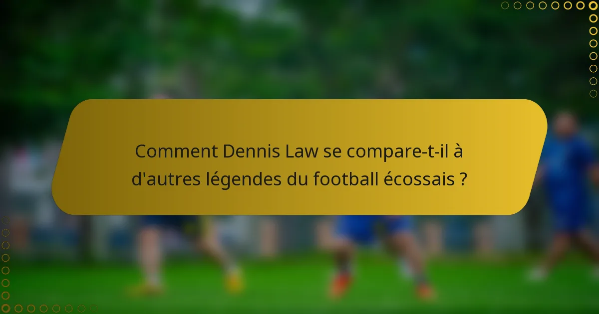 Comment Dennis Law se compare-t-il à d'autres légendes du football écossais ?