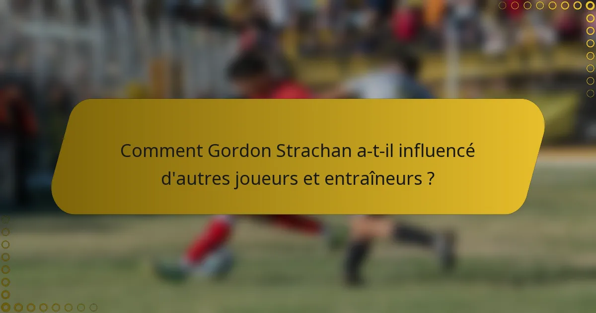 Comment Gordon Strachan a-t-il influencé d'autres joueurs et entraîneurs ?