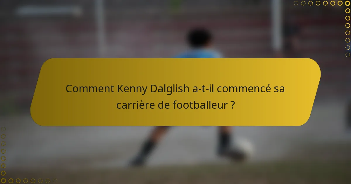 Comment Kenny Dalglish a-t-il commencé sa carrière de footballeur ?