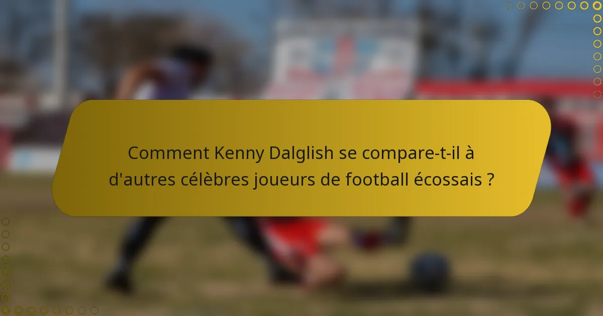Comment Kenny Dalglish se compare-t-il à d'autres célèbres joueurs de football écossais ?