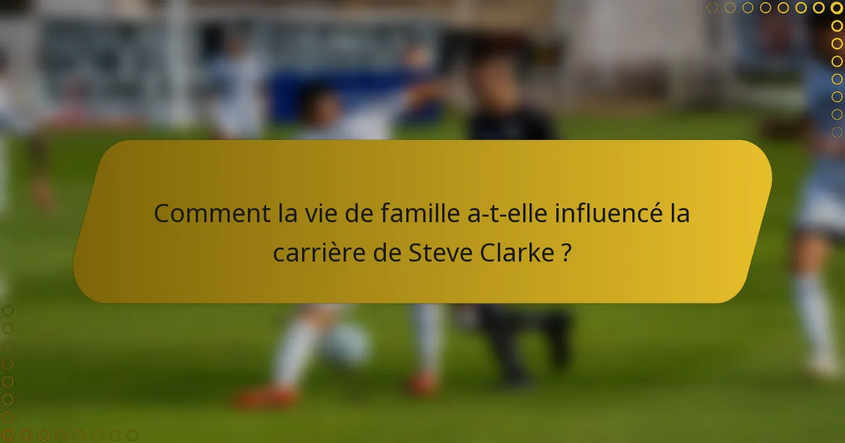Comment la vie de famille a-t-elle influencé la carrière de Steve Clarke ?