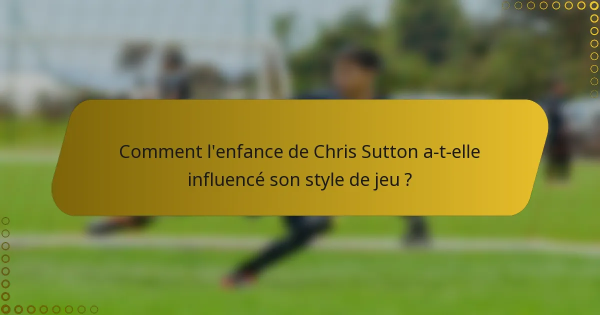 Comment l'enfance de Chris Sutton a-t-elle influencé son style de jeu ?