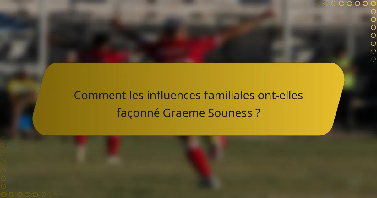 Comment les influences familiales ont-elles façonné Graeme Souness ?