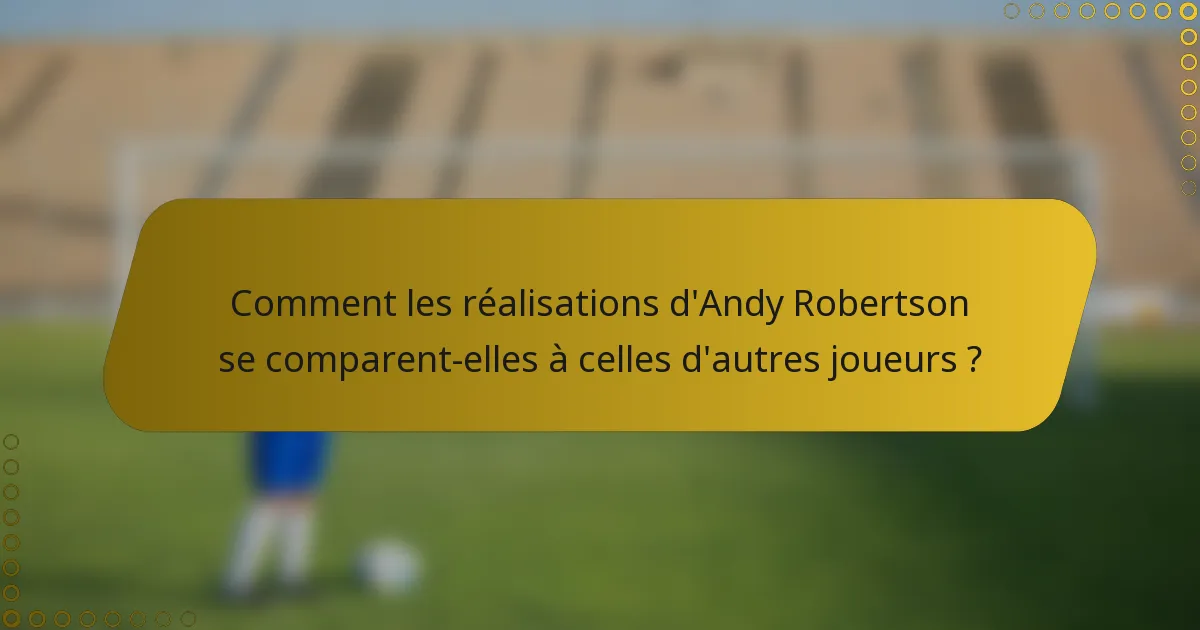Comment les réalisations d'Andy Robertson se comparent-elles à celles d'autres joueurs ?