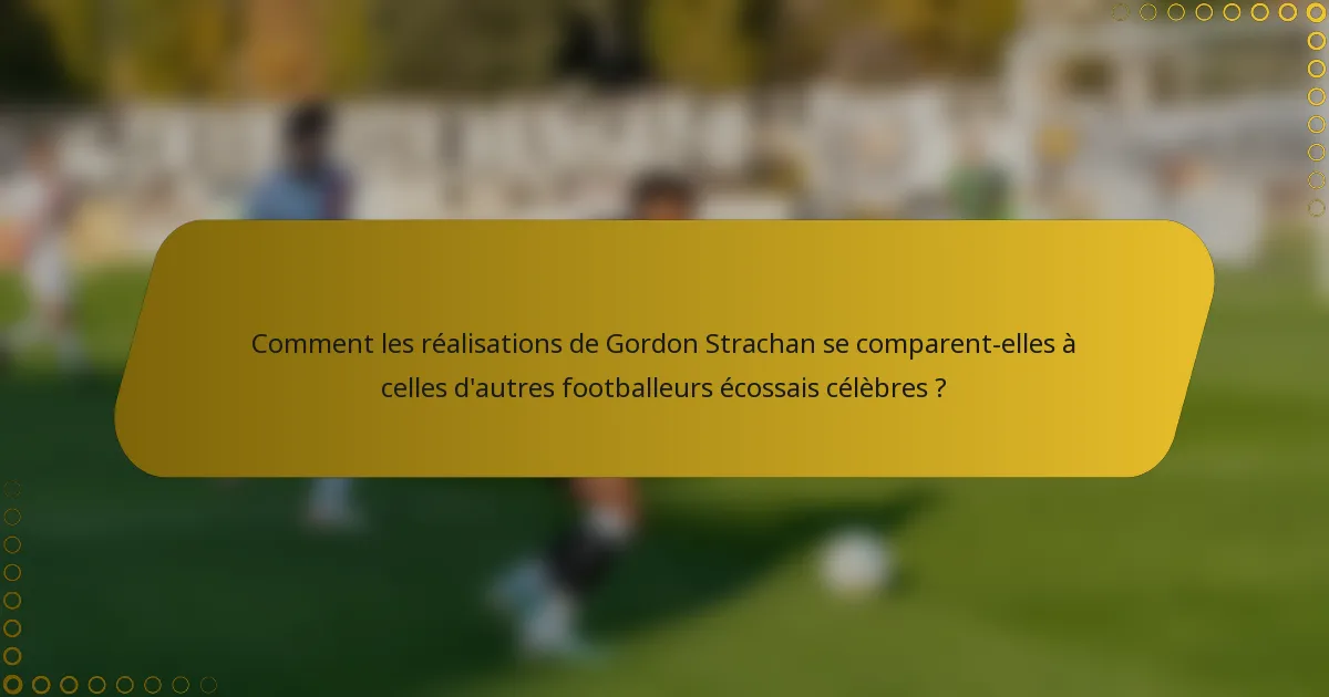 Comment les réalisations de Gordon Strachan se comparent-elles à celles d'autres footballeurs écossais célèbres ?