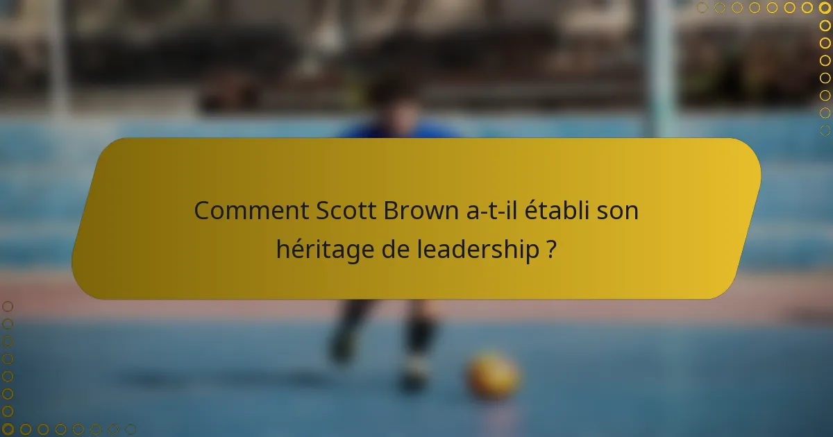 Comment Scott Brown a-t-il établi son héritage de leadership ?