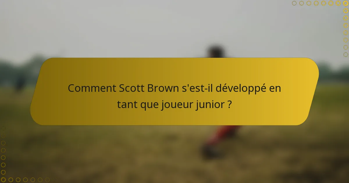 Comment Scott Brown s'est-il développé en tant que joueur junior ?