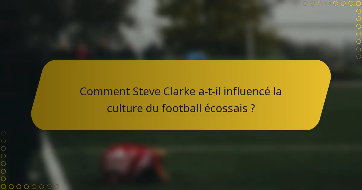 Comment Steve Clarke a-t-il influencé la culture du football écossais ?