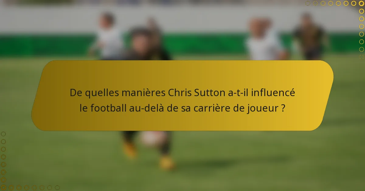 De quelles manières Chris Sutton a-t-il influencé le football au-delà de sa carrière de joueur ?
