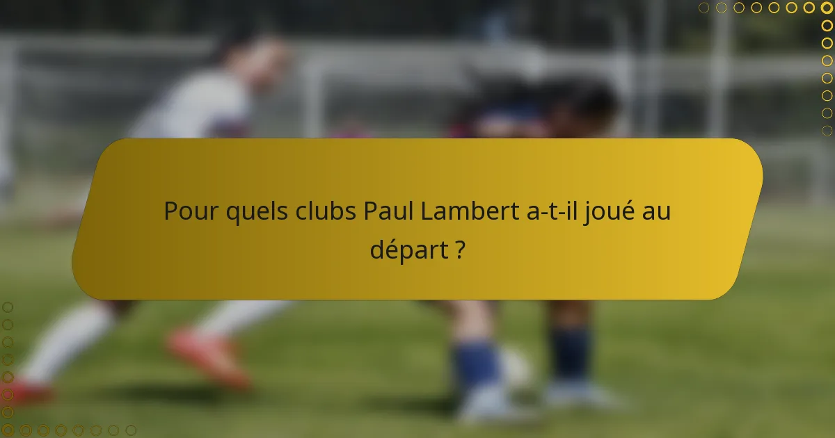 Pour quels clubs Paul Lambert a-t-il joué au départ ?