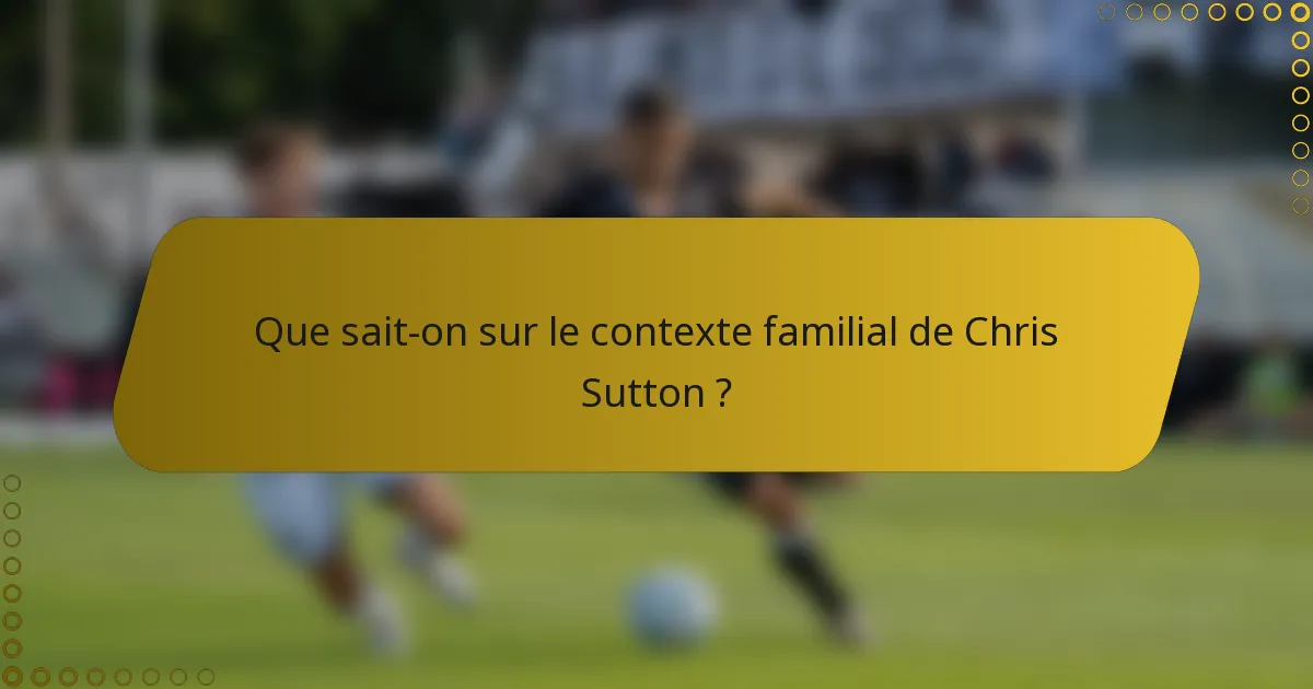 Que sait-on sur le contexte familial de Chris Sutton ?