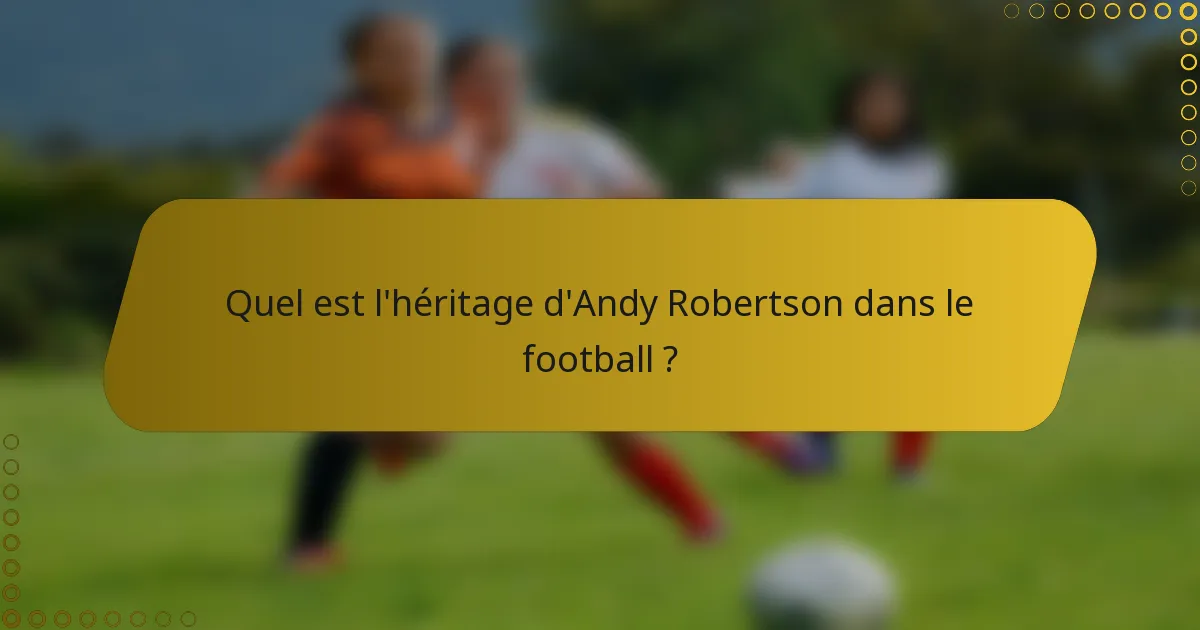 Quel est l'héritage d'Andy Robertson dans le football ?