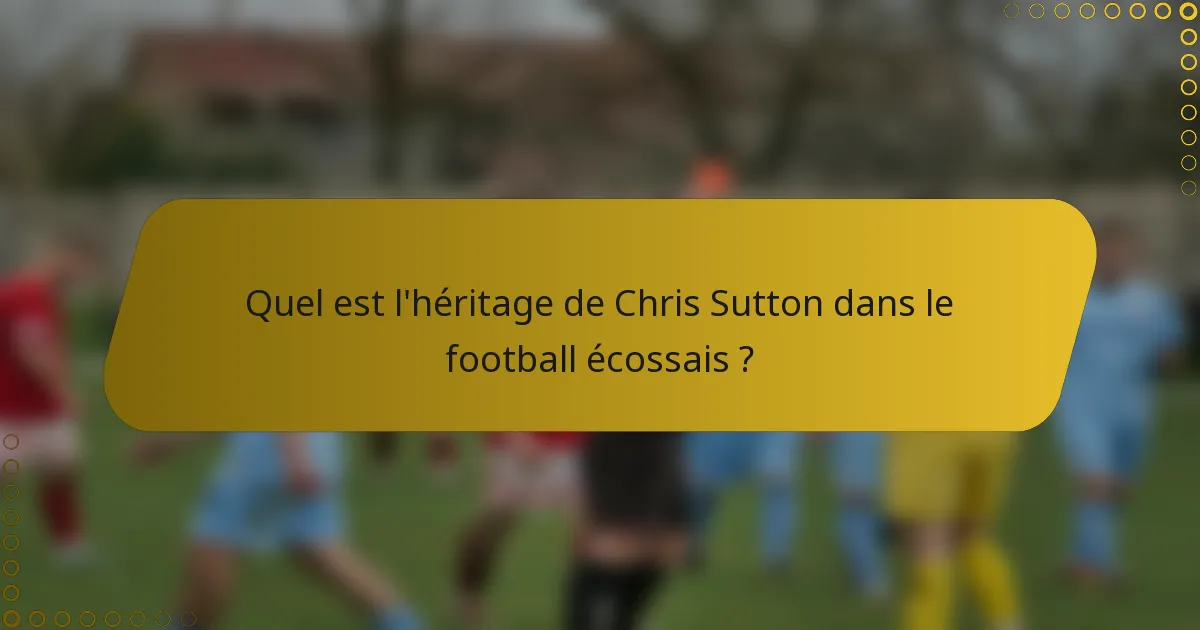 Quel est l'héritage de Chris Sutton dans le football écossais ?