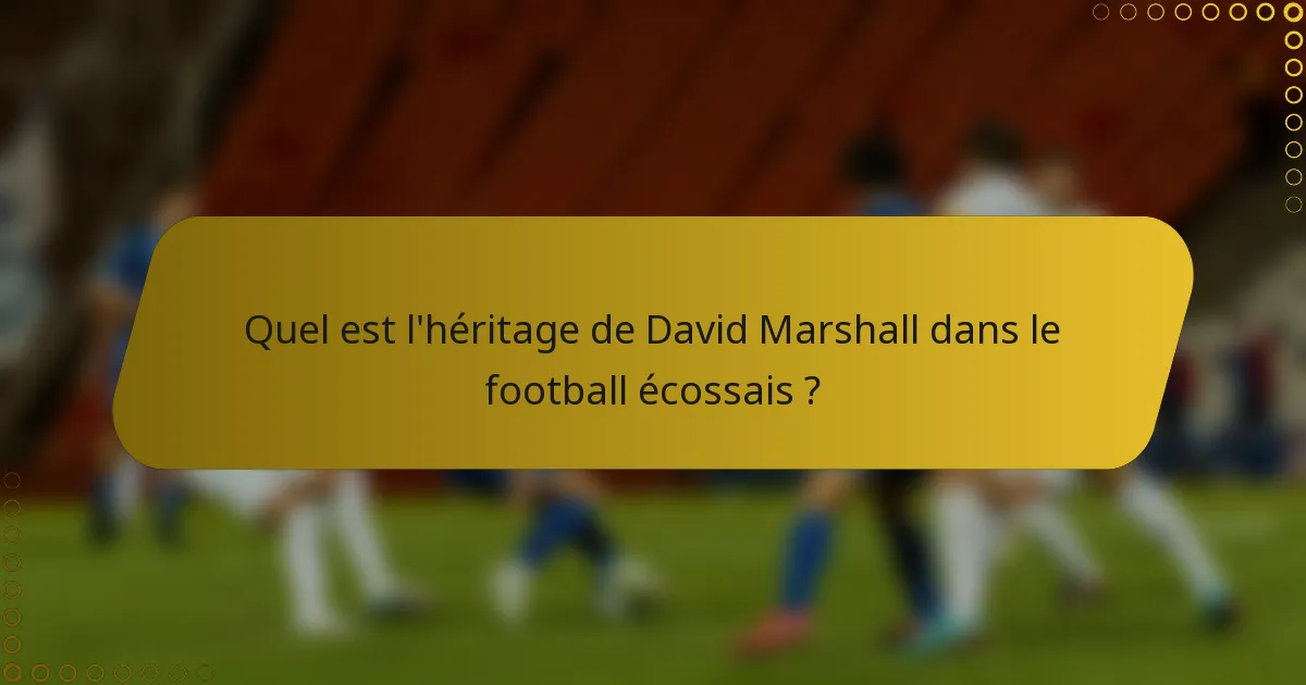 Quel est l'héritage de David Marshall dans le football écossais ?