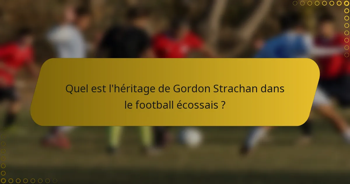 Quel est l'héritage de Gordon Strachan dans le football écossais ?