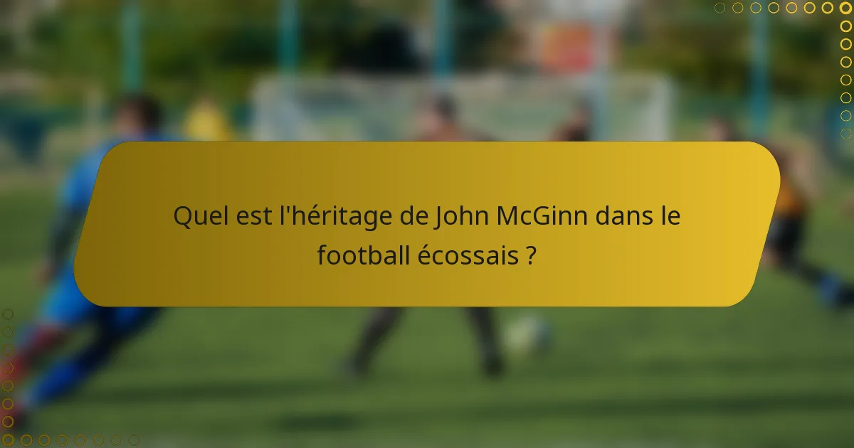 Quel est l'héritage de John McGinn dans le football écossais ?