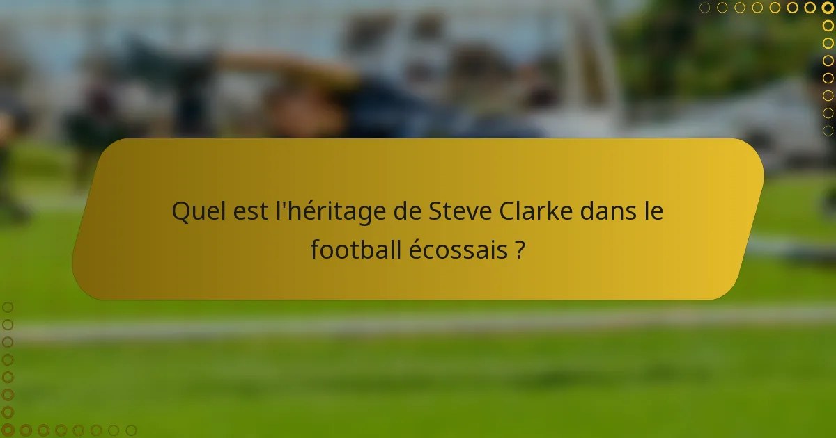 Quel est l'héritage de Steve Clarke dans le football écossais ?