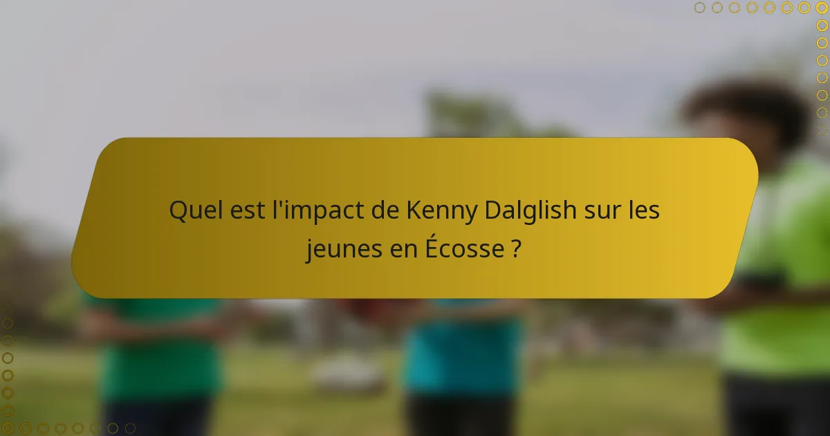 Quel est l'impact de Kenny Dalglish sur les jeunes en Écosse ?