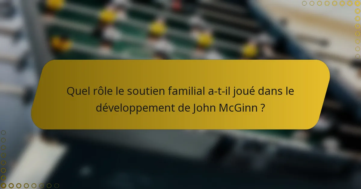 Quel rôle le soutien familial a-t-il joué dans le développement de John McGinn ?