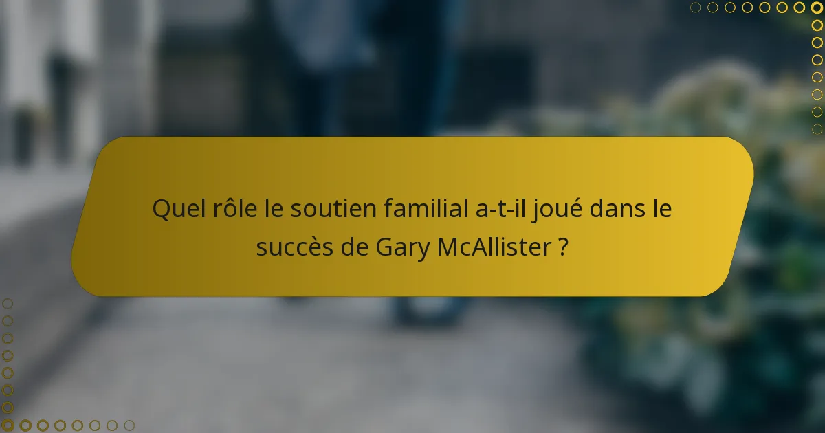 Quel rôle le soutien familial a-t-il joué dans le succès de Gary McAllister ?