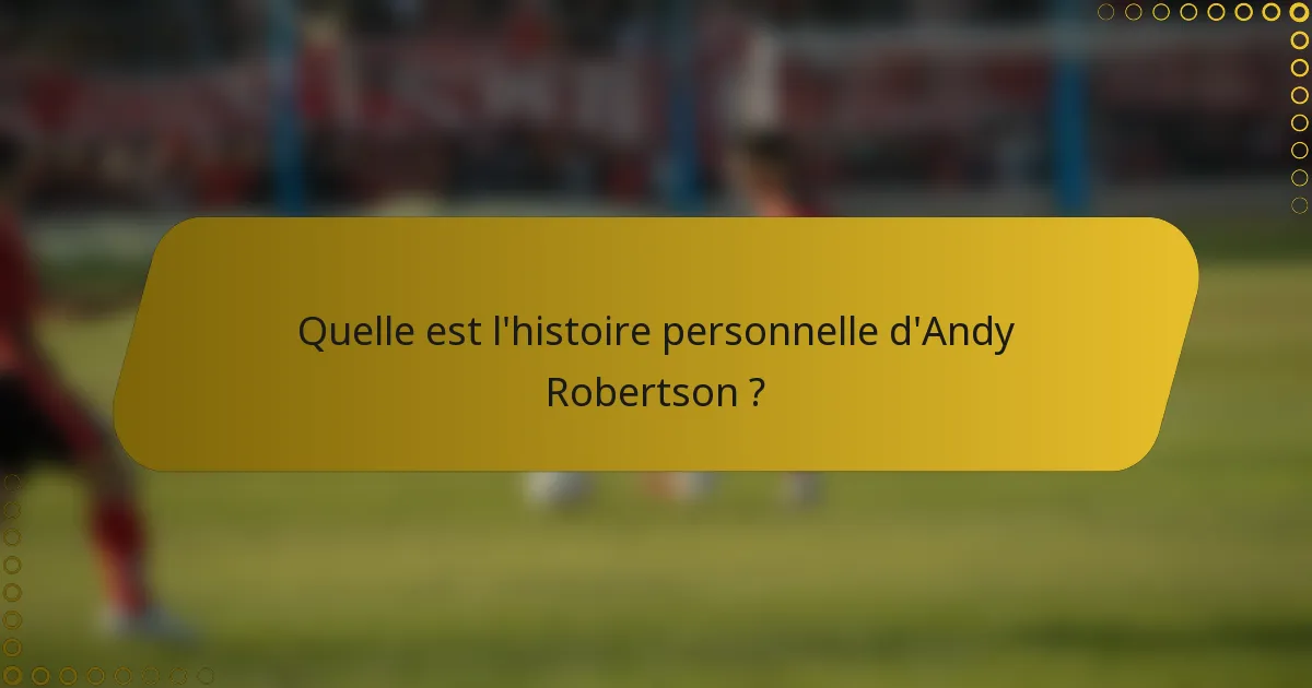 Quelle est l'histoire personnelle d'Andy Robertson ?