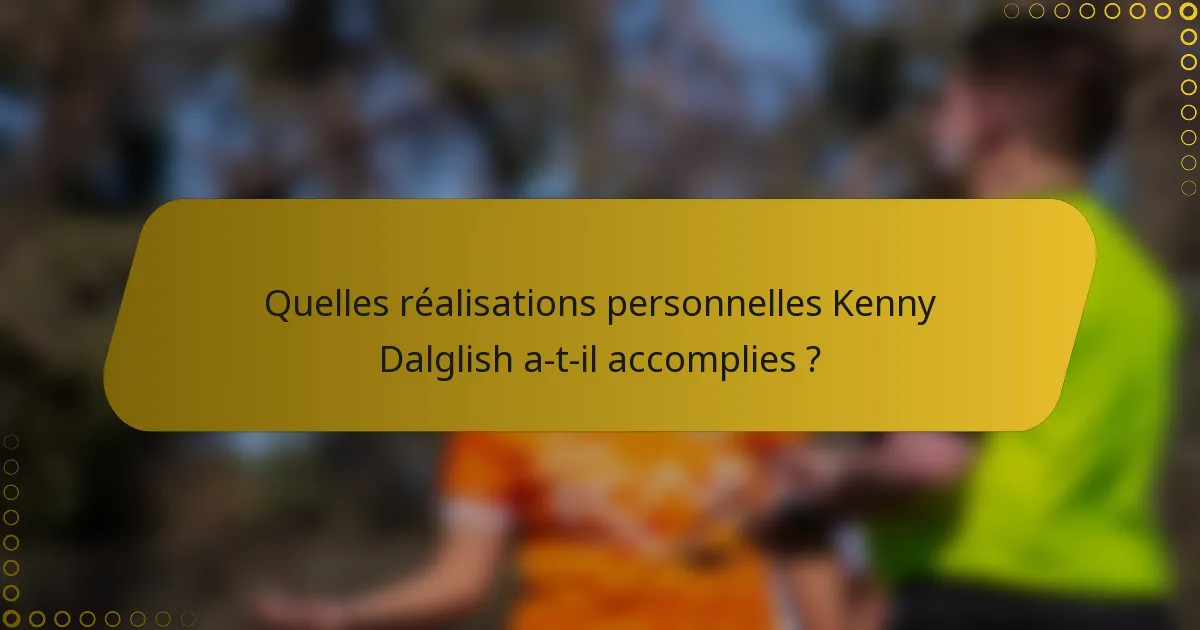 Quelles réalisations personnelles Kenny Dalglish a-t-il accomplies ?