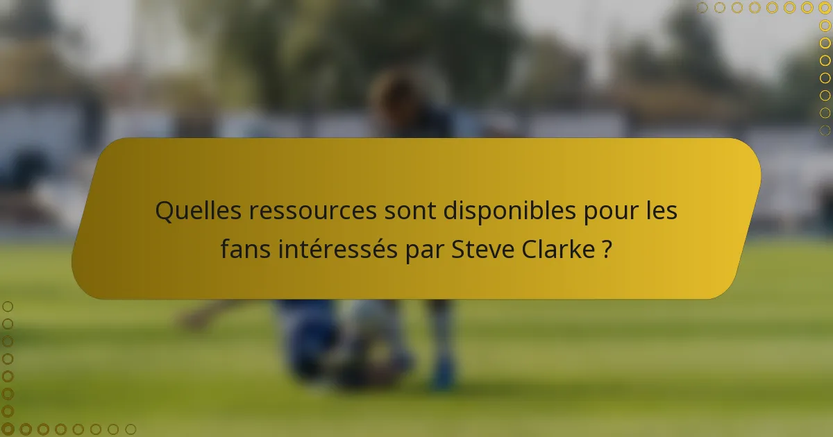 Quelles ressources sont disponibles pour les fans intéressés par Steve Clarke ?