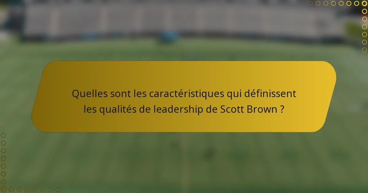 Quelles sont les caractéristiques qui définissent les qualités de leadership de Scott Brown ?
