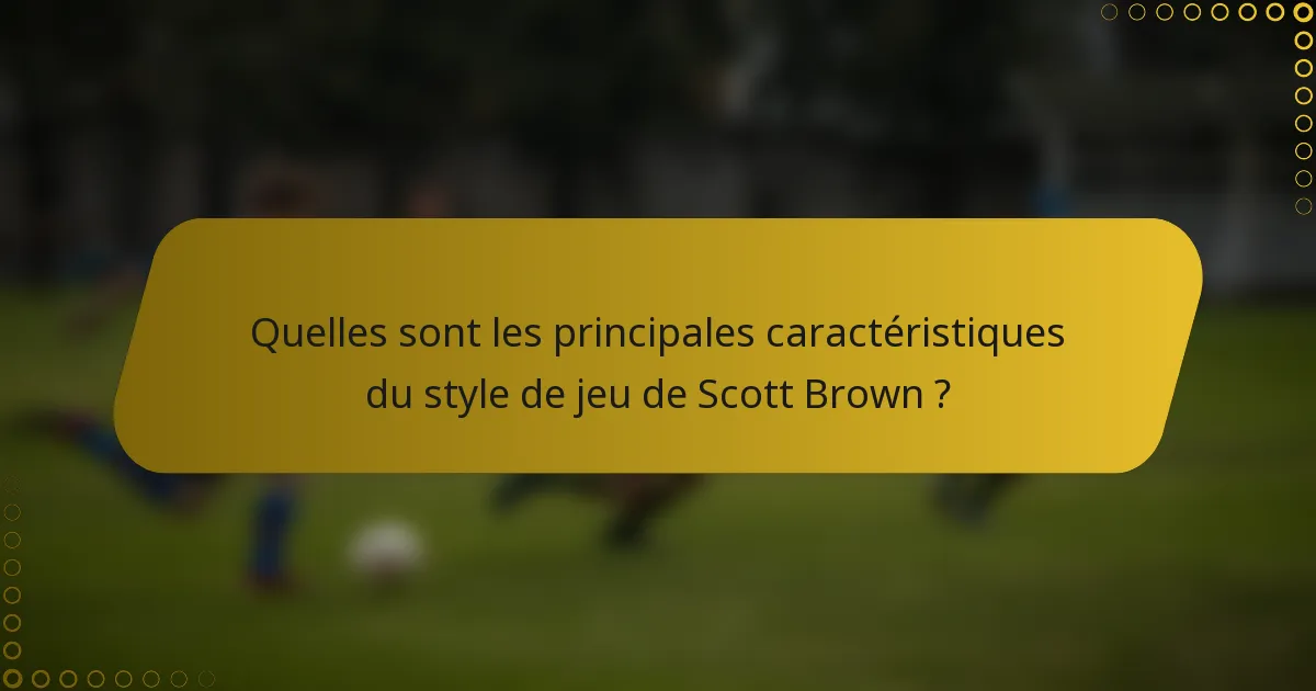 Quelles sont les principales caractéristiques du style de jeu de Scott Brown ?