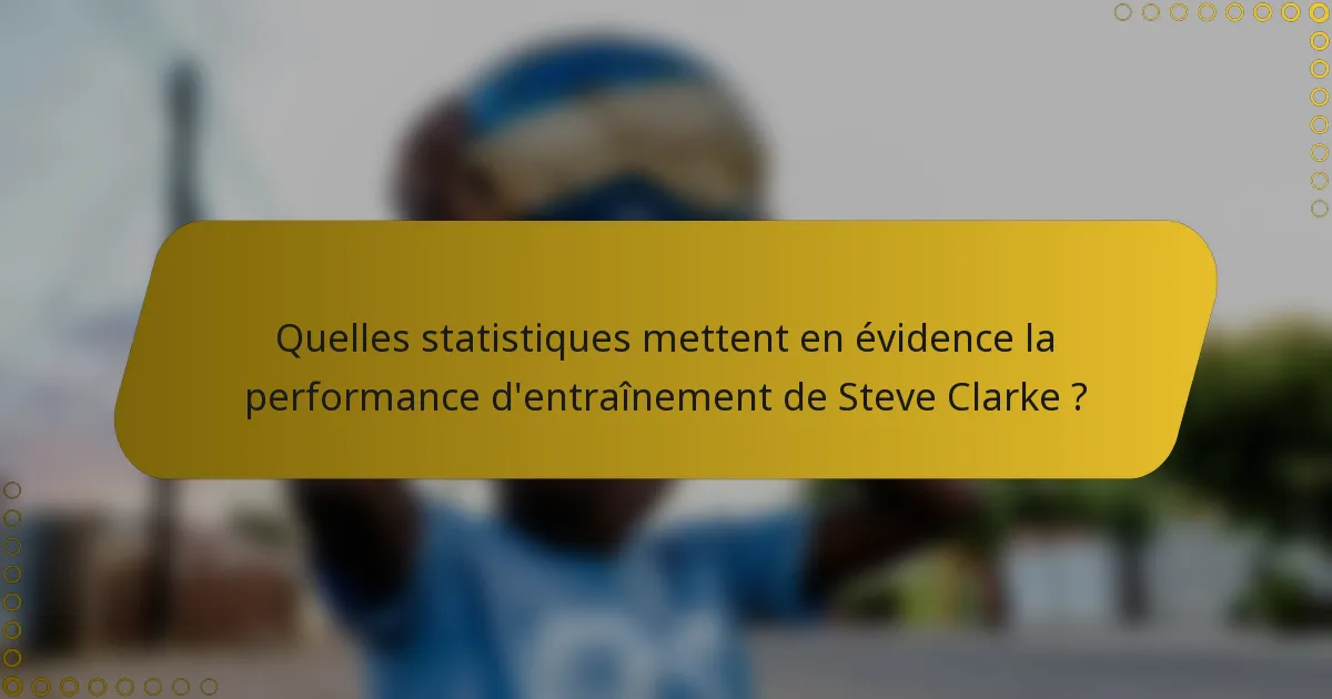 Quelles statistiques mettent en évidence la performance d'entraînement de Steve Clarke ?