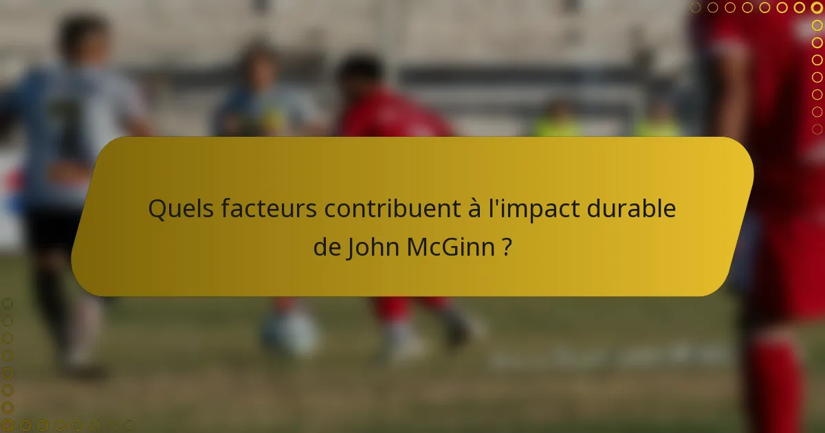 Quels facteurs contribuent à l'impact durable de John McGinn ?