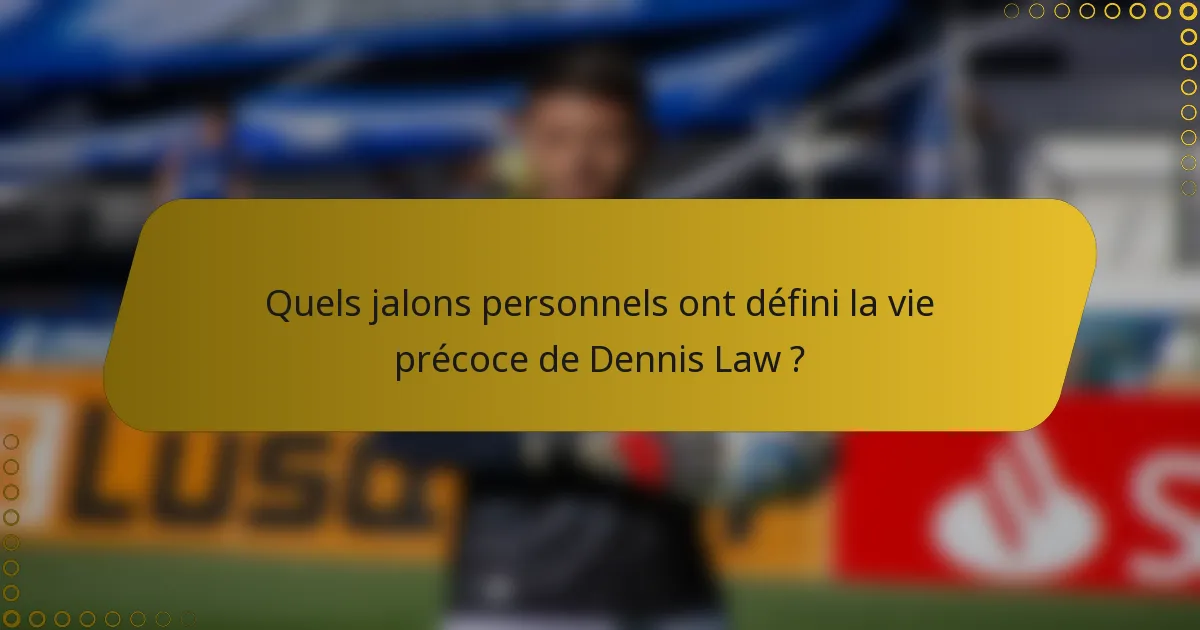 Quels jalons personnels ont défini la vie précoce de Dennis Law ?