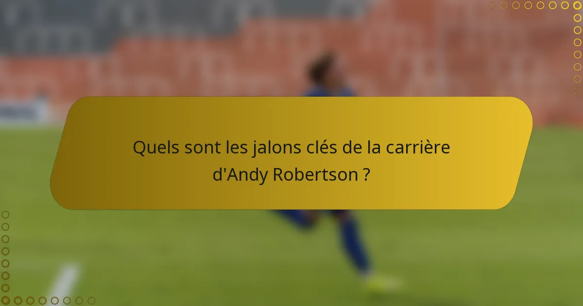 Quels sont les jalons clés de la carrière d'Andy Robertson ?